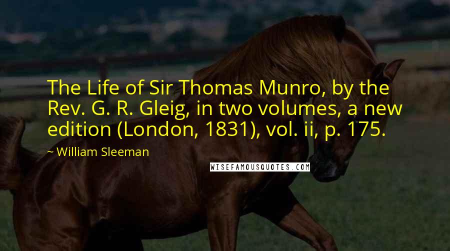 William Sleeman Quotes: The Life of Sir Thomas Munro, by the Rev. G. R. Gleig, in two volumes, a new edition (London, 1831), vol. ii, p. 175.