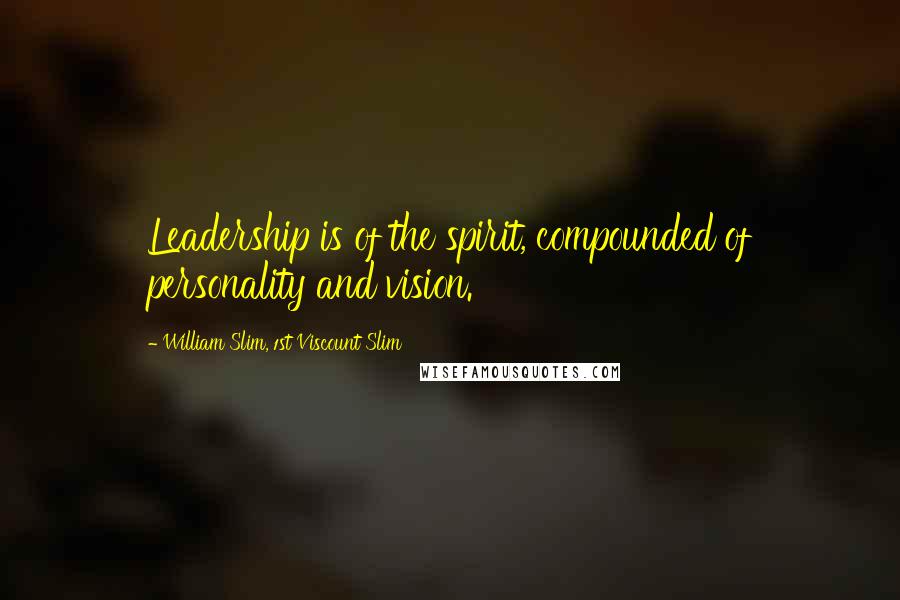 William Slim, 1st Viscount Slim Quotes: Leadership is of the spirit, compounded of personality and vision.
