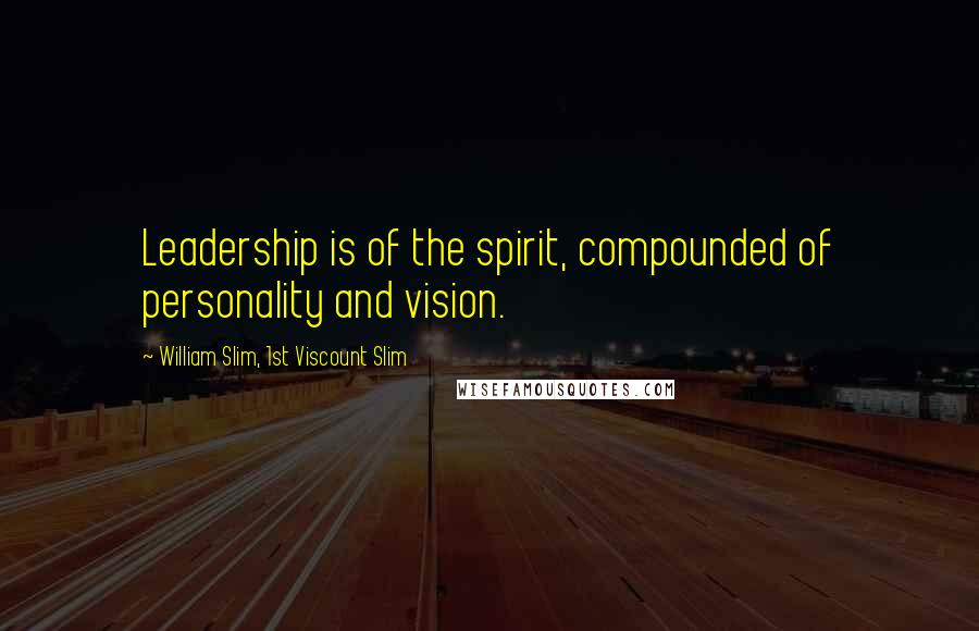 William Slim, 1st Viscount Slim Quotes: Leadership is of the spirit, compounded of personality and vision.
