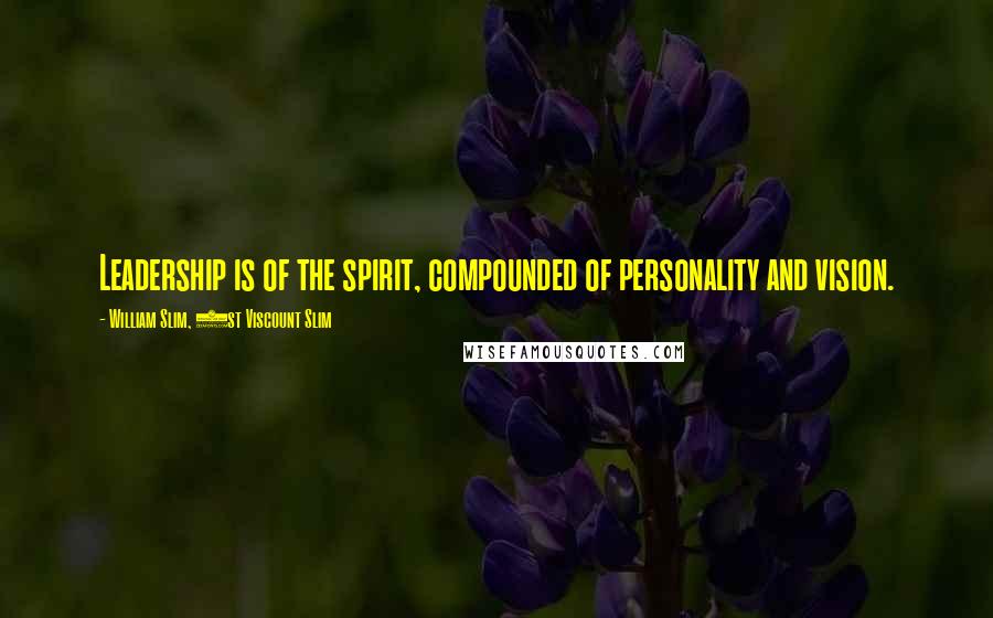 William Slim, 1st Viscount Slim Quotes: Leadership is of the spirit, compounded of personality and vision.