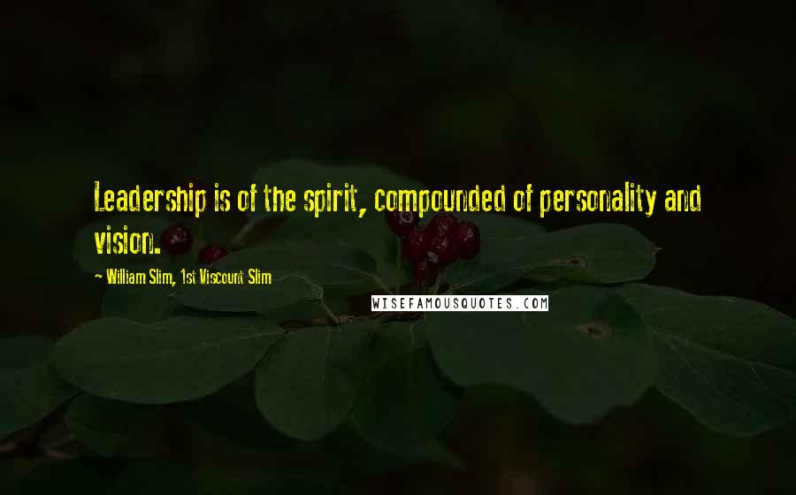 William Slim, 1st Viscount Slim Quotes: Leadership is of the spirit, compounded of personality and vision.