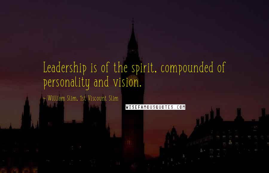 William Slim, 1st Viscount Slim Quotes: Leadership is of the spirit, compounded of personality and vision.