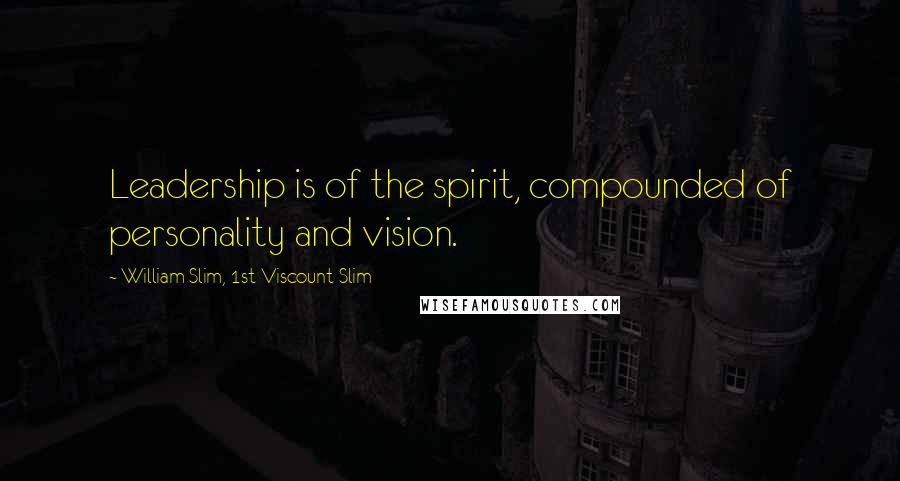 William Slim, 1st Viscount Slim Quotes: Leadership is of the spirit, compounded of personality and vision.