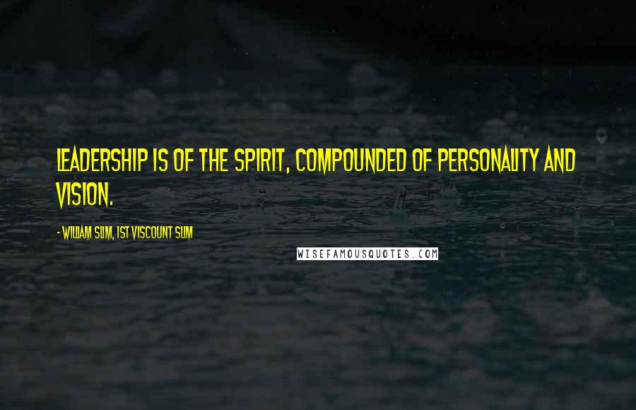 William Slim, 1st Viscount Slim Quotes: Leadership is of the spirit, compounded of personality and vision.
