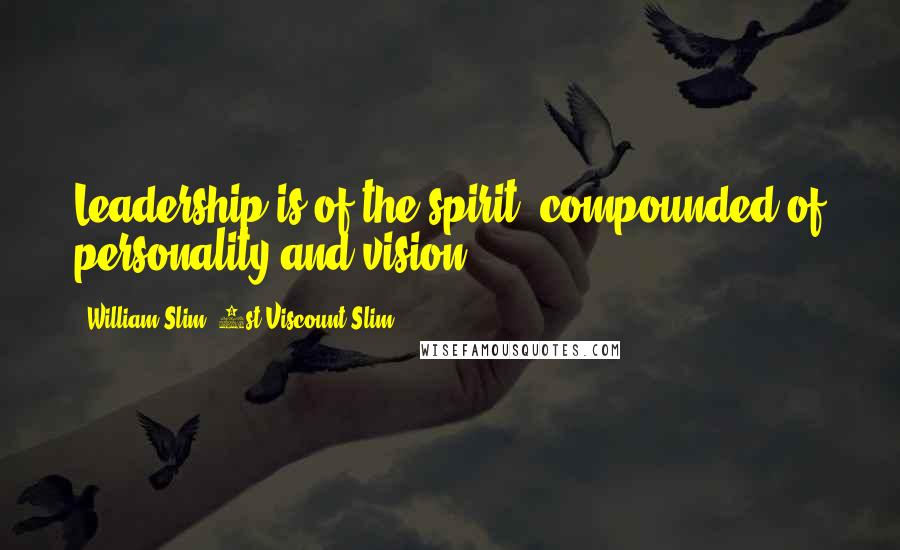 William Slim, 1st Viscount Slim Quotes: Leadership is of the spirit, compounded of personality and vision.