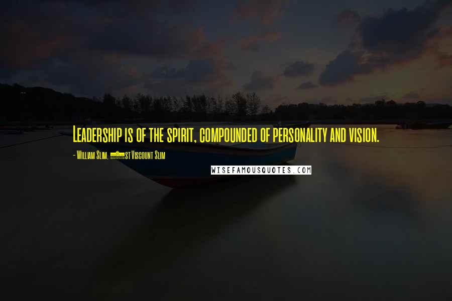 William Slim, 1st Viscount Slim Quotes: Leadership is of the spirit, compounded of personality and vision.