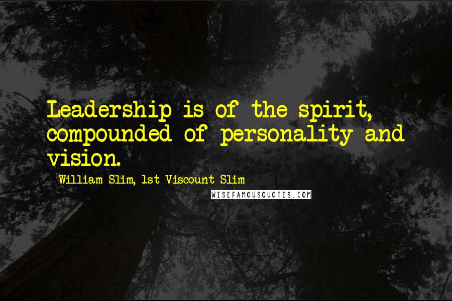 William Slim, 1st Viscount Slim Quotes: Leadership is of the spirit, compounded of personality and vision.