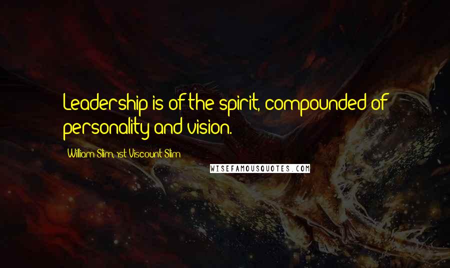 William Slim, 1st Viscount Slim Quotes: Leadership is of the spirit, compounded of personality and vision.