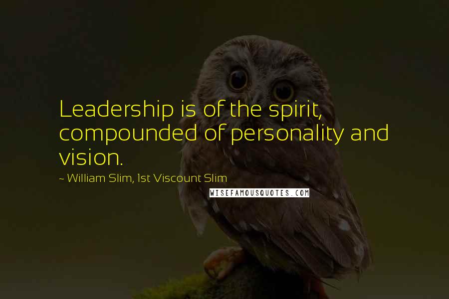 William Slim, 1st Viscount Slim Quotes: Leadership is of the spirit, compounded of personality and vision.