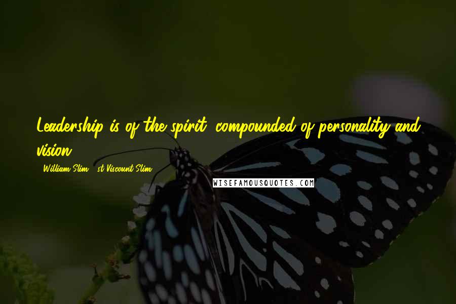 William Slim, 1st Viscount Slim Quotes: Leadership is of the spirit, compounded of personality and vision.