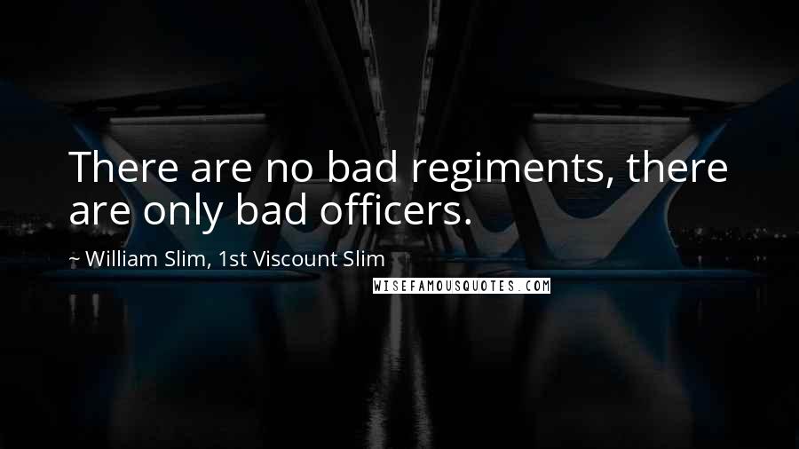 William Slim, 1st Viscount Slim Quotes: There are no bad regiments, there are only bad officers.