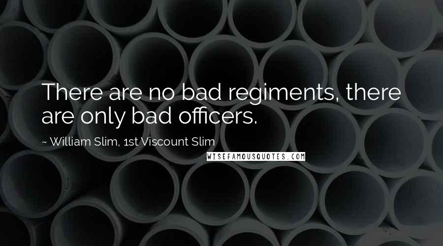 William Slim, 1st Viscount Slim Quotes: There are no bad regiments, there are only bad officers.