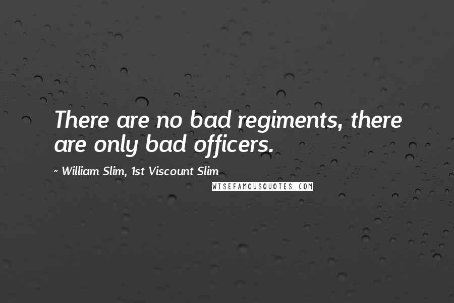 William Slim, 1st Viscount Slim Quotes: There are no bad regiments, there are only bad officers.