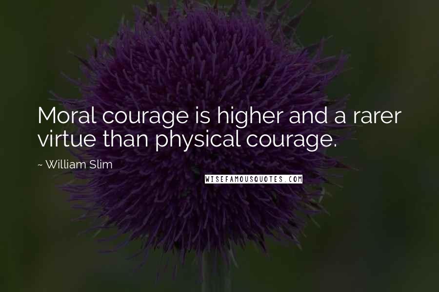 William Slim Quotes: Moral courage is higher and a rarer virtue than physical courage.
