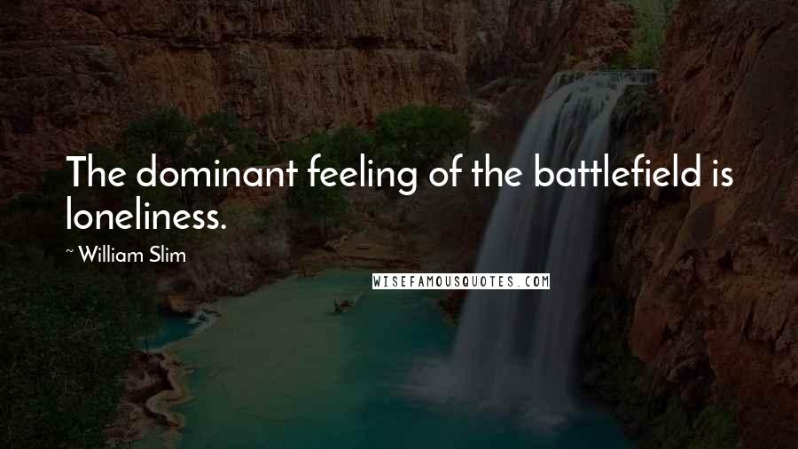 William Slim Quotes: The dominant feeling of the battlefield is loneliness.