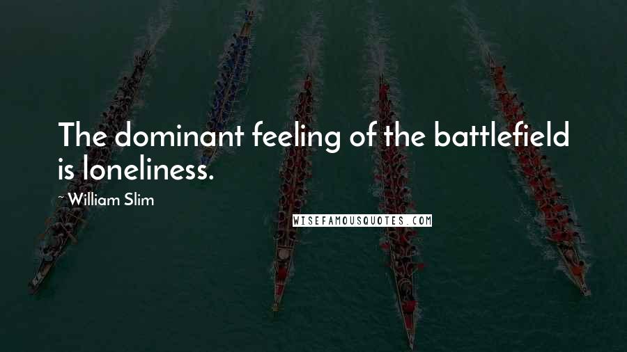 William Slim Quotes: The dominant feeling of the battlefield is loneliness.