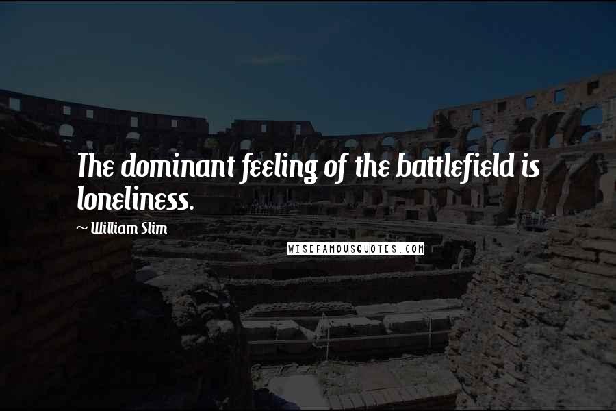 William Slim Quotes: The dominant feeling of the battlefield is loneliness.