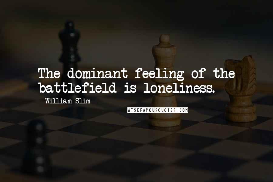 William Slim Quotes: The dominant feeling of the battlefield is loneliness.