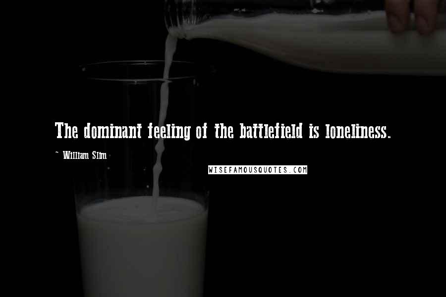 William Slim Quotes: The dominant feeling of the battlefield is loneliness.