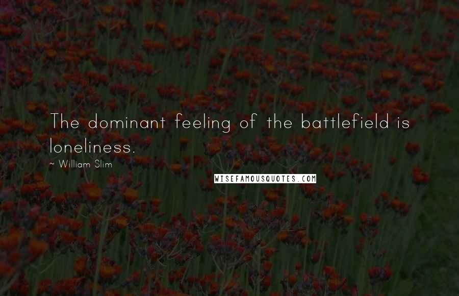 William Slim Quotes: The dominant feeling of the battlefield is loneliness.