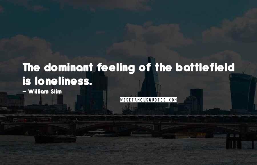 William Slim Quotes: The dominant feeling of the battlefield is loneliness.