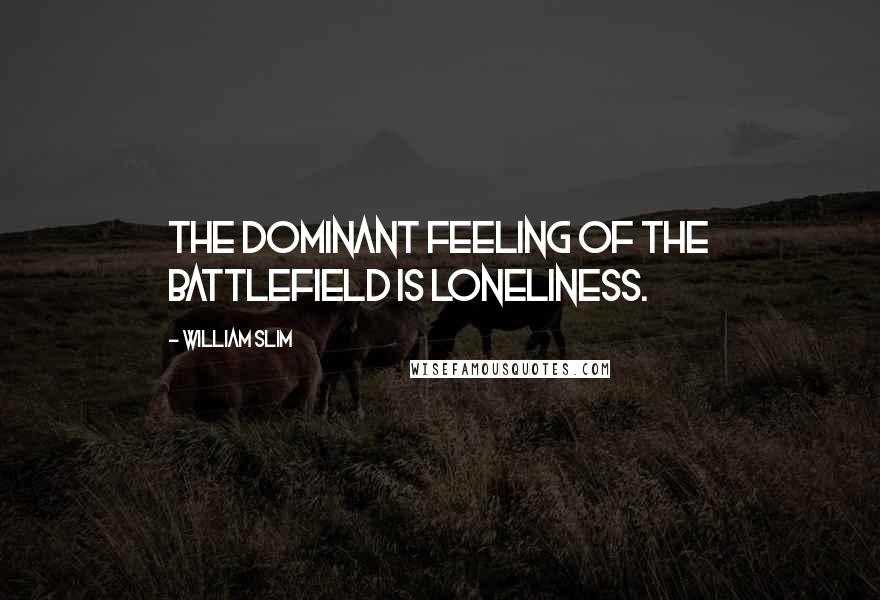 William Slim Quotes: The dominant feeling of the battlefield is loneliness.