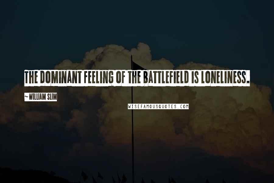 William Slim Quotes: The dominant feeling of the battlefield is loneliness.