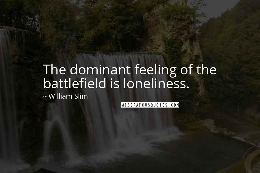 William Slim Quotes: The dominant feeling of the battlefield is loneliness.