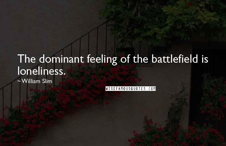 William Slim Quotes: The dominant feeling of the battlefield is loneliness.