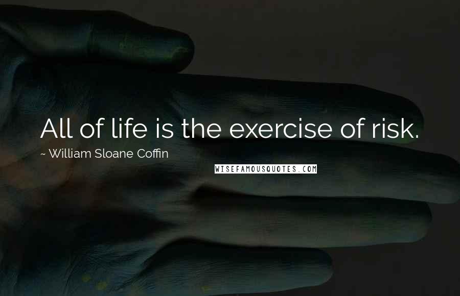 William Sloane Coffin Quotes: All of life is the exercise of risk.
