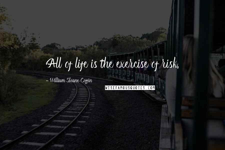 William Sloane Coffin Quotes: All of life is the exercise of risk.