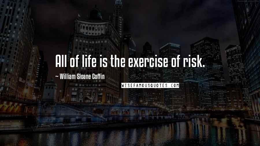 William Sloane Coffin Quotes: All of life is the exercise of risk.