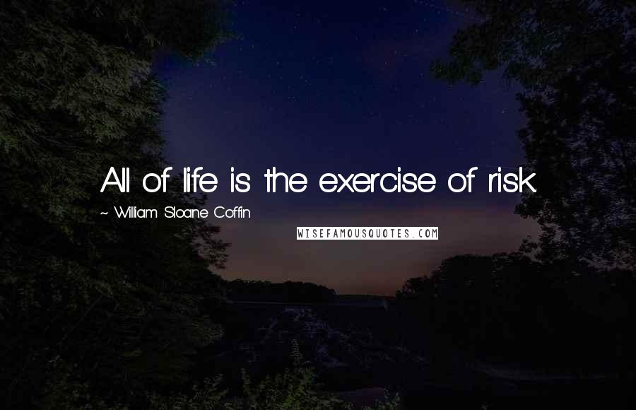 William Sloane Coffin Quotes: All of life is the exercise of risk.