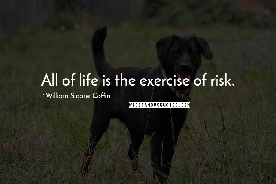 William Sloane Coffin Quotes: All of life is the exercise of risk.