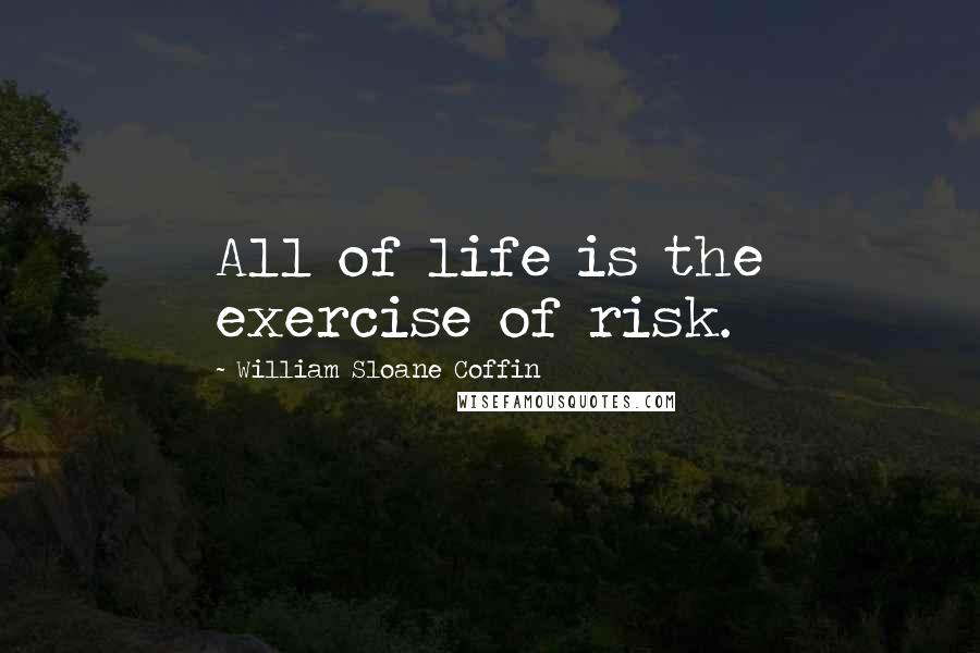 William Sloane Coffin Quotes: All of life is the exercise of risk.