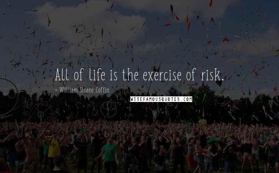William Sloane Coffin Quotes: All of life is the exercise of risk.