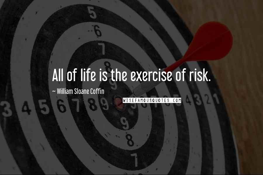 William Sloane Coffin Quotes: All of life is the exercise of risk.