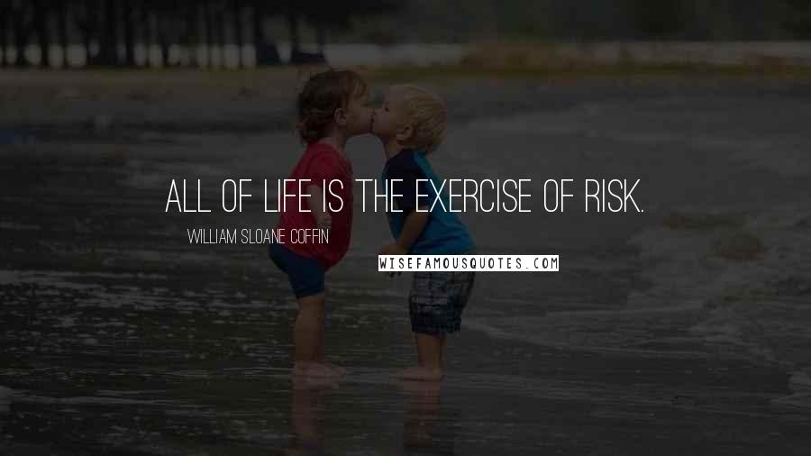 William Sloane Coffin Quotes: All of life is the exercise of risk.