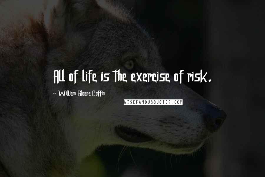 William Sloane Coffin Quotes: All of life is the exercise of risk.