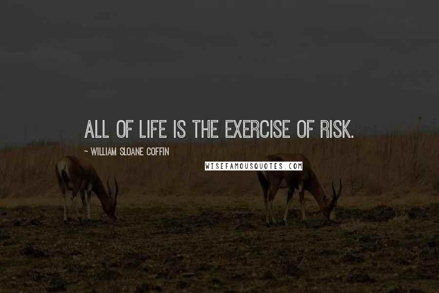 William Sloane Coffin Quotes: All of life is the exercise of risk.