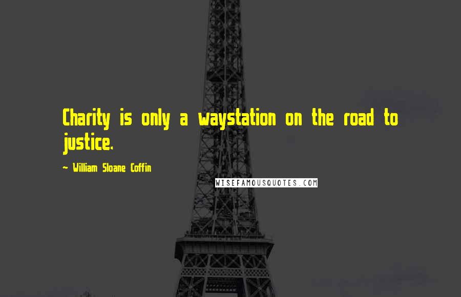 William Sloane Coffin Quotes: Charity is only a waystation on the road to justice.