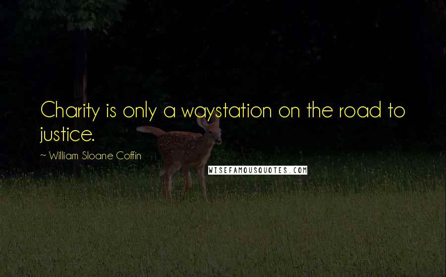 William Sloane Coffin Quotes: Charity is only a waystation on the road to justice.