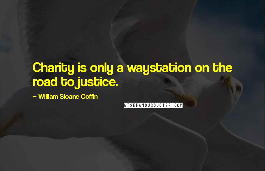 William Sloane Coffin Quotes: Charity is only a waystation on the road to justice.