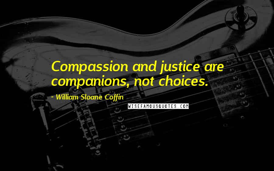 William Sloane Coffin Quotes: Compassion and justice are companions, not choices.