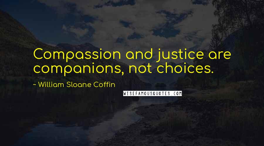 William Sloane Coffin Quotes: Compassion and justice are companions, not choices.