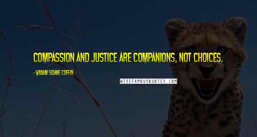 William Sloane Coffin Quotes: Compassion and justice are companions, not choices.