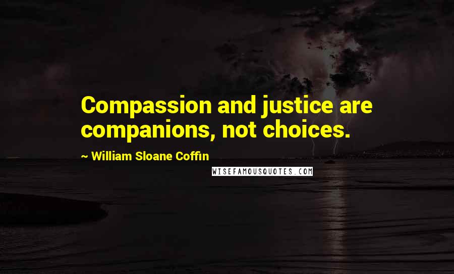 William Sloane Coffin Quotes: Compassion and justice are companions, not choices.