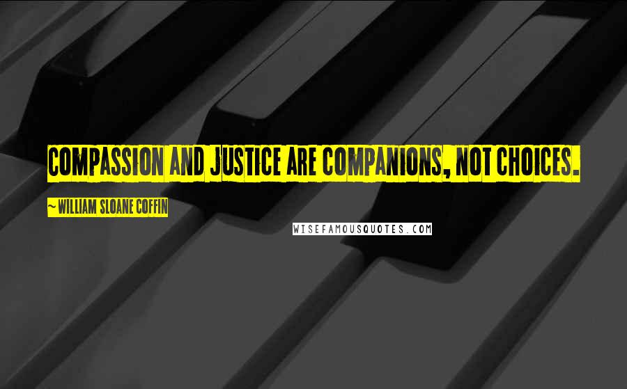 William Sloane Coffin Quotes: Compassion and justice are companions, not choices.