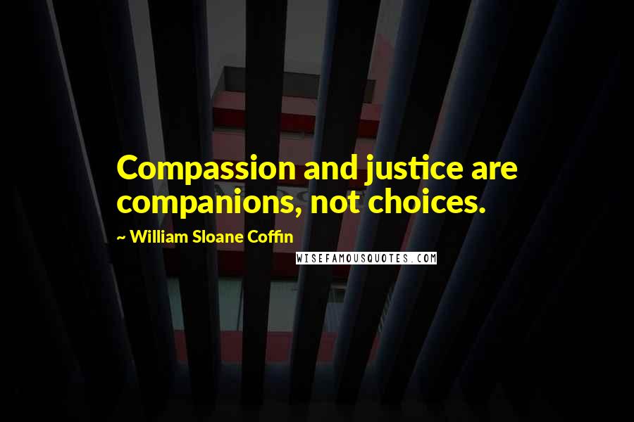 William Sloane Coffin Quotes: Compassion and justice are companions, not choices.
