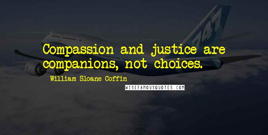William Sloane Coffin Quotes: Compassion and justice are companions, not choices.